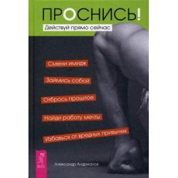 Проснись! Действуй прямо сейчас. Смени имидж. Займись собой. Отбрось прошлое. Найди работу мечты. Избавься от вредных привычек