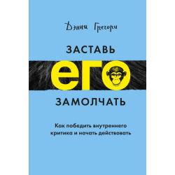 Заставь его замолчать. Как победить внутреннего критика и начать действовать