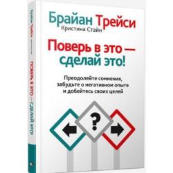 Поверь в это - сделай это! Преодолейте сомнения, забудьте о негативном опыте и добейтесь своих целей