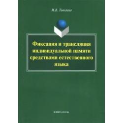 Фиксация и трансляция индивидуальной памяти средствами естественного языка. Монография