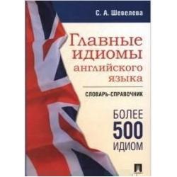 Главные идиомы английского языка. Словарь-справочник