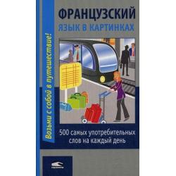 Французский язык в картинках. 500 самых употребительных слов на каждый день. Разговорник