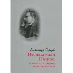 Незнакомый Ницше. Психолог, остроумец и знаток женщин