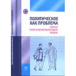 Политическое как проблема. Очерки политической философии XX века