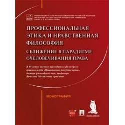 Профессиональная этика и нравственная философия сближение в парадигме очеловечивания права. Монография