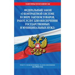 Федеральный закон О контрактной системе в сфере закупок товаров, работ, услуг для обеспечения государственных и муниципальных нужд. Текст с изменениями и дополнениями на 2022 год