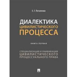 Диалектика цивилистического процесса. Книга первая. Специализация и унификация цивилистического процессуального права. Монография