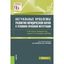 Актуальные проблемы развития юридической науки в условиях правовой интеграции. К 90-летию Университета имени О.Е. Кутафина (МГЮА). Монография