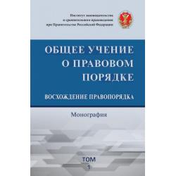 Общее учение о правовом порядке. Восхождение правопорядка. Том 1. Монография