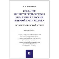 Создание министерской системы управления в России в первой трети XIX века. Историко-правовой аспект. Монография