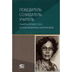 Победитель. Созидатель. Учитель. Памяти профессора Марии Яковлевны Кирилловой