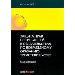 Защита прав потребителей в обязательствах по возмездному оказанию туристических услуг. Монография / Отческий И.Е.