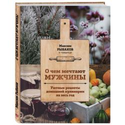 О чем мечтают мужчины. Уютные рецепты домашней кулинарии на весь год