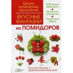 Вкусные фантазии из помидоров. Простая техника - удивительный результат! Забавные зверушки. Веселые человечки. Чудесные цветы