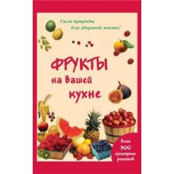 Фрукты на вашей кухне. Более 300 кулинарных рецептов