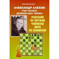 Александр Алехин учит тактике двойной удар, связка. Решебник по партиям чемпионата мира