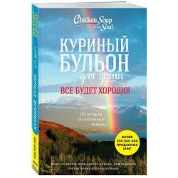 Куриный бульон для души. Все будет хорошо! 101 история со счастливым концом