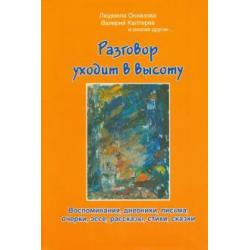 Разговор уходит в высоту. Воспоминания, дневники, письма, очерки, эссе, рассказы, стихи, сказки