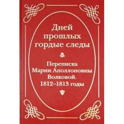 Дней прошлых гордые следы. Переписка Марии Аполлоновны Волковой. 1812-1813 годы