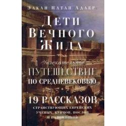 Дети Вечного Жида, или Увлекательное путешествие по Средневековью. 19 рассказов странствующих еврейских ученых, купцов, послов и паломников