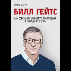 Билл Гейтс. Как совершить цифровую революцию не выходя из школы