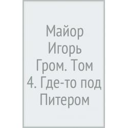 Майор Игорь Гром. Том 4. Где-то под Питером