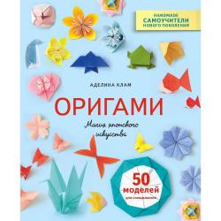 Оригами. Магия японского искусства. 50 моделей для складывания / Клам Аделина