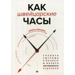 Как швейцарские часы. Создать систему в бизнесе и начать наслаждаться порядком