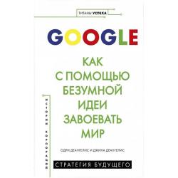 Google. Как с помощью безумной идеи завоевать мир