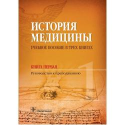 История медицины. Учебное пособие в трех книгах. Книга 1. Руководство к преподаванию