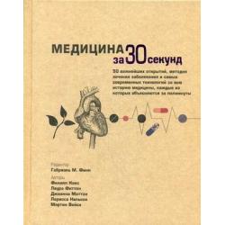 Медицина за 30 секунд. 50 важнейших открытий, методик лечения заболевания и самых современных технологий за всю историю медицины, каждые из которых объясняются за полминуты