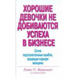 Хорошие девочки не добиваются успеха в бизнесе. Сотня подсознательных ошибок, вредящих карьере