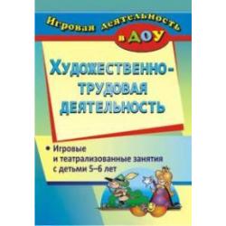 Художественно-трудовая деятельность. Игровые и театрализованные занятия с детьми 5-6 лет