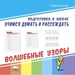 Учимся думать и рассуждать. Подготовка к школе. Волшебные узоры