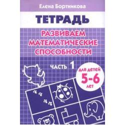 Развиваем математические способности. Часть 1. Тетрадь для детей 5-6 лет / Бортникова Е.