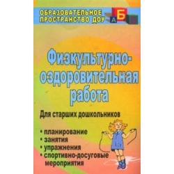 Физкультурно-оздоровительная работа. Планирование, занятия, упражнения, спортивно-досуговые мероприятия. Для старших дошкольников