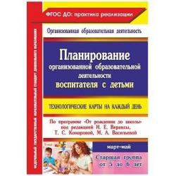 Планирование организованной образовательной деятельности воспитателя с детьми. Технологические карты на каждый день по программе От рождения до школы под редакцией Н.Е. Вераксы. Старшая группа (5- 6 лет). Март-май. ФГОС ДО