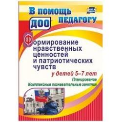 Формирование нравственных ценностей и патриотических чувств у детей 5-7 лет планирование, комплексные познавательные занятия. ФГОС ДО