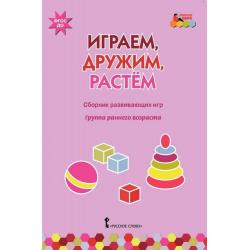 Играем, дружим, растем. Сборник развивающих игр. Группа раннего возраста. ФГОС ДО