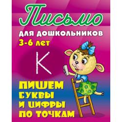 Письмо для дошкольников. 3-6 лет. Пишем буквы и цифры по точкам