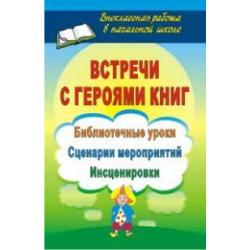 Встречи с героями книг. Библиотечные уроки, сценарии мероприятий, инсценировки