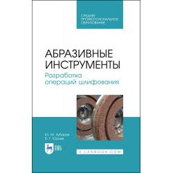 Абразивные инструменты. Разработка операций шлифования. Учебное пособие для СПО