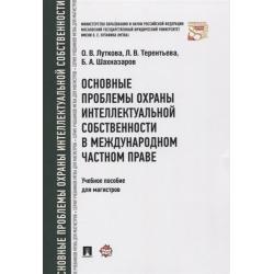 Основные проблемы охраны интеллектуальной собственности в международном частном праве. Учебное пособие для магистров