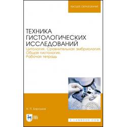 Техника гистологических исследований. Цитология. Сравнительная эмбриология. Общая гистология. Рабочая тетрадь. Учебное пособие для вузов