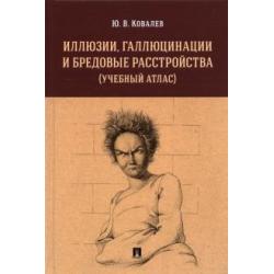 Иллюзии, галлюцинации и бредовые расстройства (учебный атлас). Учебное пособие