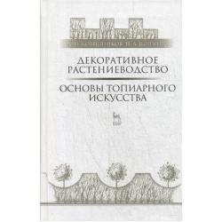 Декоративное растениеводство. Основы топиарного искусства. Учебное пособие. Гриф УМО вузов России