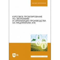 Курсовое проектирование по экономике и организации производства на предприятиях АПК. Учебное пособие для вузов