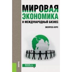 Мировая экономика и международный бизнес. Экспресс-курс. Учебник