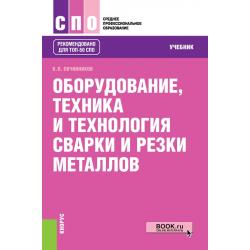 Оборудование, техника и технология сварки и резки металлов. Учебник