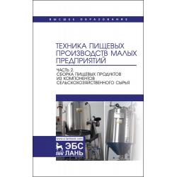 Техника пищевых производств малых предприятий. Часть 2. Сборка пищевых продуктов из компонентов сельскохозяйственного сырья. Учебник для вузов